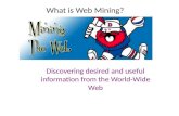 What is Web Mining? Discovering desired and useful information from the World-Wide Web.