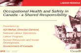 LABOUR PROGRAM Occupational Health and Safety in Canada - a Shared Responsibility Presentation by: Ajit Mehat, Director General, National Labour Operations,
