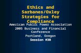 Ethics and Sarbanes/Oxley Strategies for Compliance American Public Power Association 2005 Business and Financial Conference Portland, Oregon Session #38.