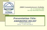 Presentation Title: AWARDING RELIEF 2008 Commissioners Indaba 19 – 21 st November 2008 Sun City, North West Province Presenter EDDIE TLHOTLHALEMAJE.