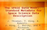 The SPASE Data Model: Standard Metadata for Space Science Data Description J. Thieman, T. King, A. Roberts, J. King, C. Harvey, and P. Richards Oct. 24,