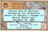 “Beyond Here Be Monsters” Navigating the Unfamiliar Waters of Georgia’s Changes in Mental Health AVLF December 10, 2007 Tom C. Rawlings Director, Office.
