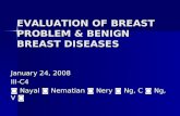 EVALUATION OF BREAST PROBLEM & BENIGN BREAST DISEASES January 24, 2008 III-C4 ◙ Nayal ◙ Nematian ◙ Nery ◙ Ng, C ◙ Ng, V ◙