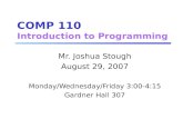 COMP 110 Introduction to Programming Mr. Joshua Stough August 29, 2007 Monday/Wednesday/Friday 3:00-4:15 Gardner Hall 307.