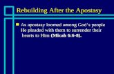 Rebuilding After the Apostasy n As apostasy loomed among God’s people He pleaded with them to surrender their hearts to Him (Micah 6:6-8).
