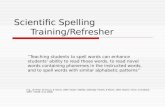 Scientific Spelling Training/Refresher “ Teaching students to spell words can enhance students ’ ability to read those words, to read novel words containing.