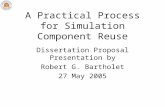 A Practical Process for Simulation Component Reuse Dissertation Proposal Presentation by Robert G. Bartholet 27 May 2005.