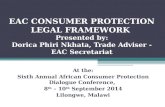 EAC CONSUMER PROTECTION LEGAL FRAMEWORK Presented by: Dorica Phiri Nkhata, Trade Adviser - EAC Secretariat At the: Sixth Annual African Consumer Protection.