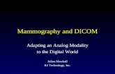 Mammography and DICOM Adapting an Analog Modality to the Digital World Julian Marshall R2 Technology, Inc.