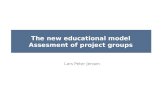 The new educational model Assesment of project groups Lars Peter Jensen.