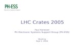 Electronic Systems Support LHC Crates 2005 Paul Harwood PH Electronic Systems Support Group (PH-ESS) Meeting Sept 1, 2004.