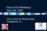 First GUS Workshop July 6-8, 2005 Penn Center for Bioinformatics Philadelphia, PA.