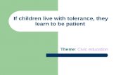 If children live with tolerance, they learn to be patient Theme: Civic education.