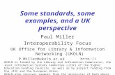 1 Some standards, some examples, and a UK perspective Paul Miller Interoperability Focus UK Office for Library & Information Networking (UKOLN) P.Miller@ukoln.ac.uk