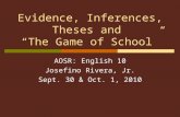 Evidence, Inferences, Theses and “The Game of School” AOSR: English 10 Josefino Rivera, Jr. Sept. 30 & Oct. 1, 2010.