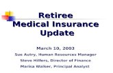 Retiree Medical Insurance Update March 10, 2003 Sue Autry, Human Resources Manager Steve Hilfers, Director of Finance Marisa Walker, Principal Analyst.