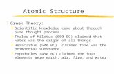 Atomic Structure zGreek Theory: yScientific knowledge came about through pure thought process. yThales of Miletus (600 BC) claimed that water was the.