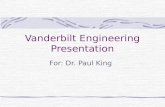 Vanderbilt Engineering Presentation For: Dr. Paul King.