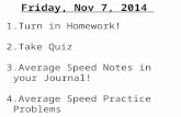 Friday, Nov 7, 2014 1.Turn in Homework! 2.Take Quiz 3.Average Speed Notes in your Journal! 4.Average Speed Practice Problems.
