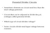 Potential Divider Circuits Sometimes elements on circuit need less than the total voltage potential. Circuit that can be adjusted to divide the p.d. (voltage)