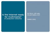 Is the Internet ready for multimedia? (in production networks) Ed Perry, HP Labs ed.perry@hp.com MMNS 2002.
