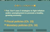 Ch. 15/16  Fed. Gov’t uses 2 strategies to fight inflation and/or unemployment to promote a healthy, growing economy:  Fiscal policies (Ch. 15)  Monetary.