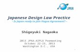 Japanese Design Law Practice - Is Japan ready to join Hague Agreement? – Shigeyuki Nagaoka 2013 JPAA-AIPLA Premeeting October 22-23, 2013 Washington D.C.,