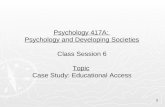 Psychology 417A: Psychology and Developing Societies Class Session 6 Topic Case Study: Educational Access 1.