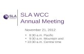 SLA WCC Annual Meeting November 21, 2012 8:30 a.m. Pacific 9:30 a.m. Mountain and 10:30 a.m. Central time.