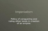 Imperialism Policy of conquering and ruling other lands in creation of an empire.