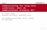 © Nuffield Trust Commissioning for long-term conditions: what do commissioners actually do? Dr Judith Smith Director of Policy, Nuffield Trust The Commissioning.