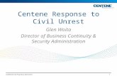 Centene Response to Civil Unrest Glen Woita Director of Business Continuity & Security Administration 1 Confidential and Proprietary Information.
