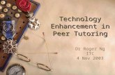 Technology Enhancement in Peer Tutoring Dr Roger Ng ITC 4 Nov 2003.