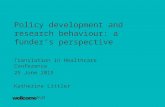 Policy development and research behaviour: a funder’s perspective Translation in Healthcare Conference 25 June 2015 Katherine Littler.