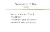 Overview of the Day Neuroscience - Part 2 The Brain The Brain and Behavior Genetics and Behavior.