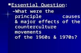 Essential Question: Essential Question: –What were the principle causes & major effects of the counterculture movements of the 1960s & 1970s?