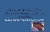 Geriatric Tricks of the Trade for Teaching at the Bedside Barbara Resnick, PhD, CRNP, FAAN, FAANP.