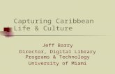 Capturing Caribbean Life & Culture Jeff Barry Director, Digital Library Programs & Technology University of Miami.