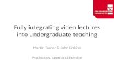 Fully integrating video lectures into undergraduate teaching Martin Turner & John Erskine Psychology, Sport and Exercise.