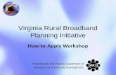 Virginia Rural Broadband Planning Initiative How-to-Apply Workshop Presented by the Virginia Department of Housing and Community Development.