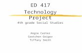 ED 417 Technology Project 4th grade Social Studies Angie Carter Gretchen Geiger Tiffany Smith.