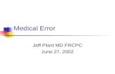 Medical Error Jeff Plant MD FRCPC June 27, 2002. Outline Importance of the issue Why are we prone? Personal error Systemic error Dealing with error Where.