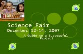 Science Fair December 12-14, 2007 A Guide to a Successful Project.