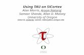 Using TAU on SiCortex Alan Morris, Aroon Nataraj Sameer Shende, Allen D. Malony University of Oregon {amorris, anataraj, sameer, malony}@cs.uoregon.edu.