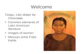 Welcome Today: Like Water for Chocolate Common elements of Latin American literature Images of women Mexican artist Frida Kahlo.