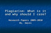 Plagiarism: What is it and why should I care? Research Papers 2009-2010 Ms. Emili.