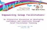 Empowering Group Facilitators: An interactive discussion on developing confidence and creativity through Grief Facilitator Training Sarah Flanagan, MSW,