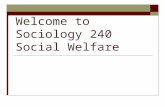 Welcome to Sociology 240 Social Welfare. Agenda  Syllabus Questions?  How this course fits into the HS concentration  What is the Welfare State?