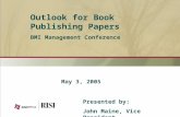 May 3, 2005 Outlook for Book Publishing Papers BMI Management Conference Presented by: John Maine, Vice President.