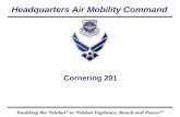 Headquarters Air Mobility Command Enabling the “Global” in “Global Vigilance, Reach and Power!” Cornering 201.